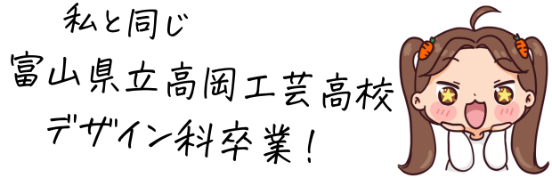 私と同じ富山県立高岡工芸高校デザイン科卒業