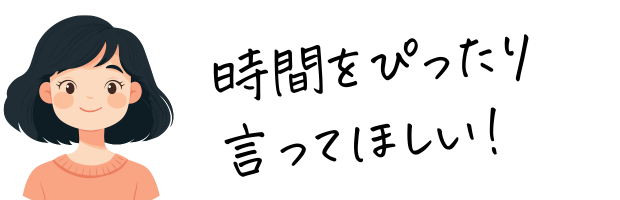 ぴったりな時間を伝えてほしい