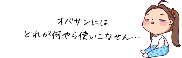 オバサンにはどれが何やら使いこなせない!