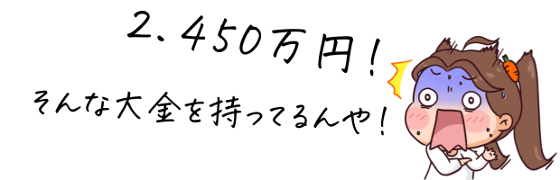 2450万円!そんな大金持ってるんや!
