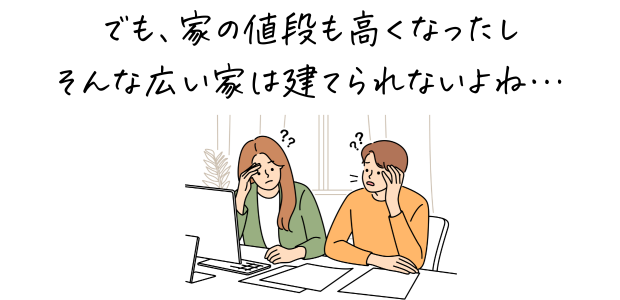 家も高くなったし広い家は建てられない