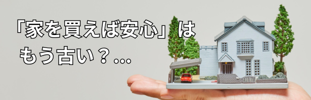 「家を買えば安心」はもう古い?