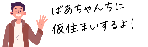 ばあちゃんちに仮住まいするよ
