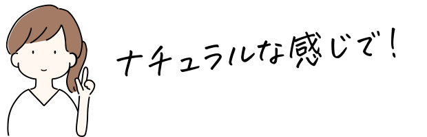 ナチュラルな感じで!