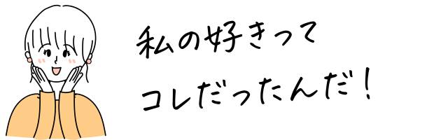 私の好きってコレだったんだ!