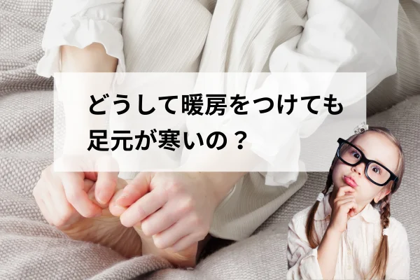 暖房でも足元が寒い？家の性能に注意