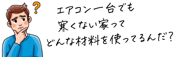 エアコン一台で寒くない家どんな材料？