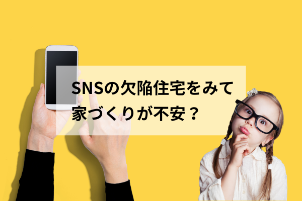 SNSで見かける「欠陥住宅」の投稿にしり込みしていませんか？＿その①