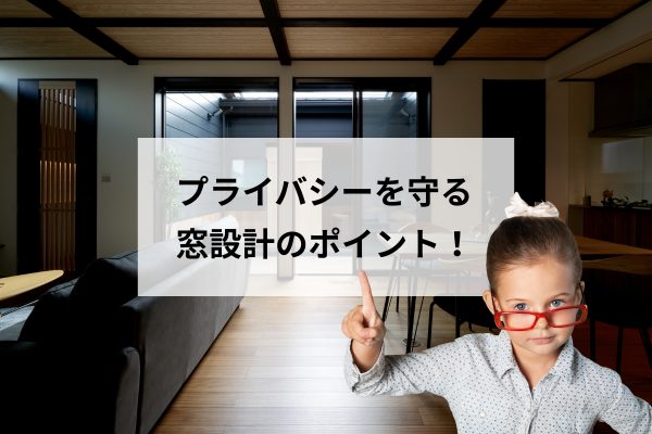 【のぞき見防止から考える家づくり】プライバシーを守る窓計画のポイント！