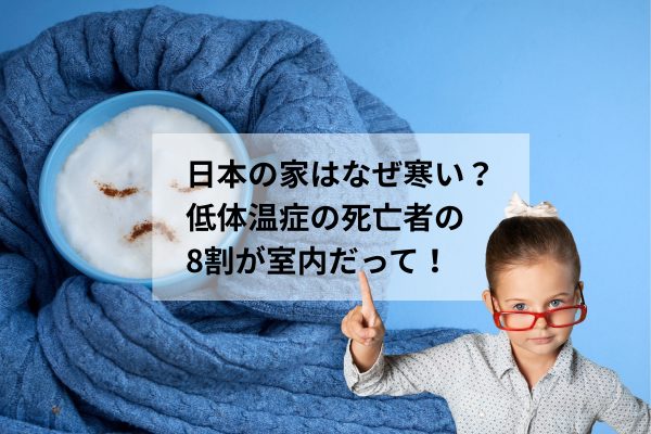 日本の家はなぜ寒い？＿低体温症で亡くなる人の8割が室内だって！