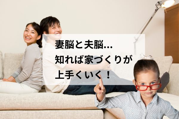 「妻脳」と「夫脳」を知ると家づくりが上手くいく！