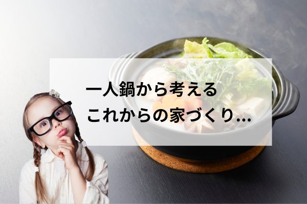 ひとり鍋ブームから見えてきた、これからの「一人暮らしの家」