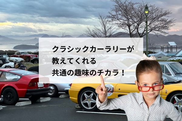 なぜ初対面でも打ち解ける？クラシックカーラリーで実感した「共通の趣味」の力
